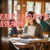 定期テスト（中間・期末など）のおすすめ勉強場所6選！