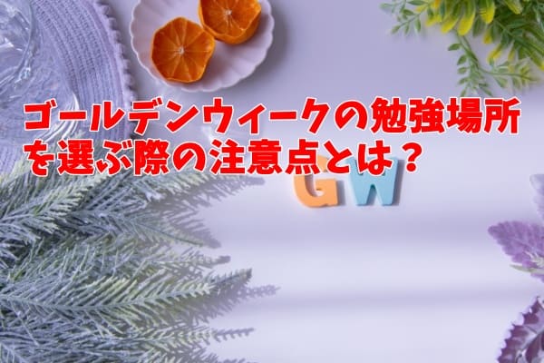 ゴールデンウィークの勉強場所を選ぶ際の注意点とは？
