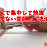 自宅で集中して勉強出来ない問題と解決法！