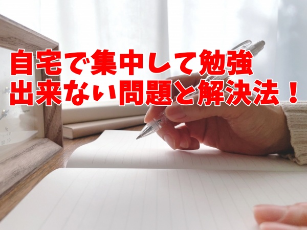 自宅で集中して勉強出来ない問題と解決法！